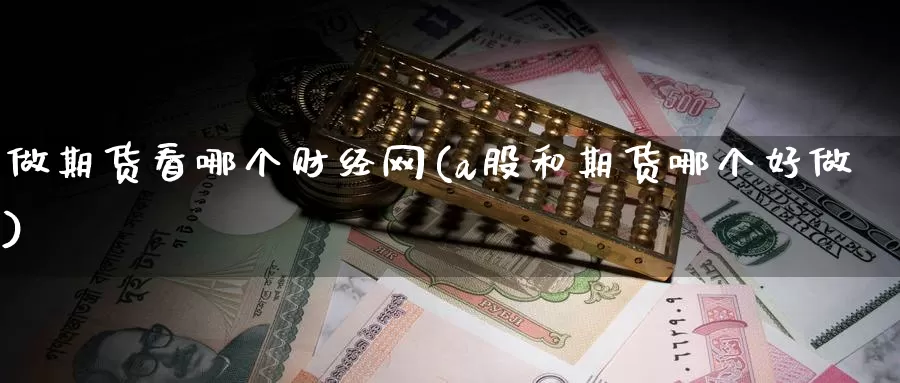 做期货看哪个财经网(a股和期货哪个好做)