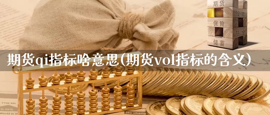 期货qi指标啥意思(期货vol指标的含义)