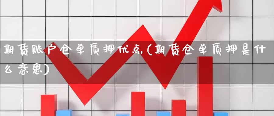 期货账户仓单质押优点(期货仓单质押是什么意思)