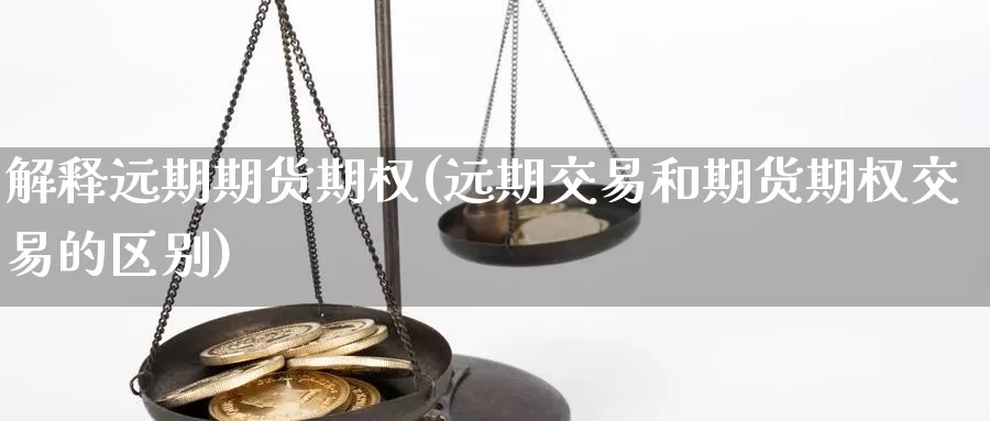 解释远期期货期权(远期交易和期货期权交易的区别)