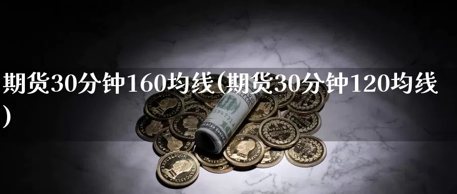 期货30分钟160均线(期货30分钟120均线)