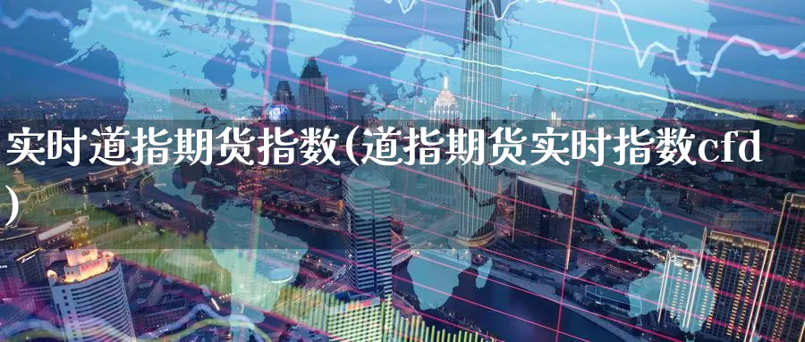 实时道指期货指数(道指期货实时指数cfd)