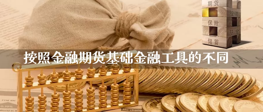 按照金融期货基础金融工具的不同