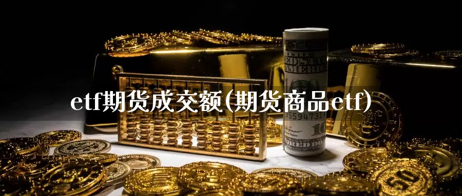 etf期货成交额(期货商品etf)