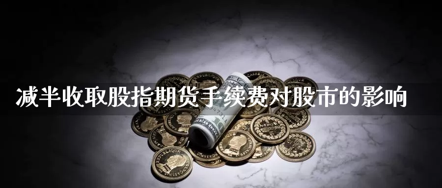 减半收取股指期货手续费对股市的影响