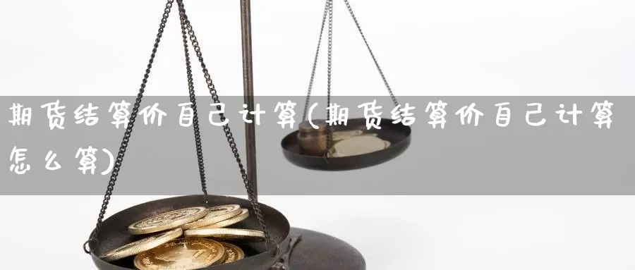 期货结算价自己计算(期货结算价自己计算怎么算)