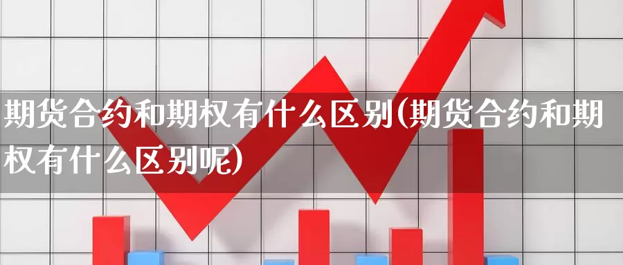 期货合约和期权有什么区别(期货合约和期权有什么区别呢)