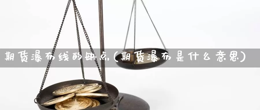 期货瀑布线的缺点(期货瀑布是什么意思)