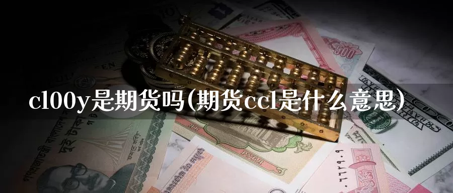 cl00y是期货吗(期货ccl是什么意思)