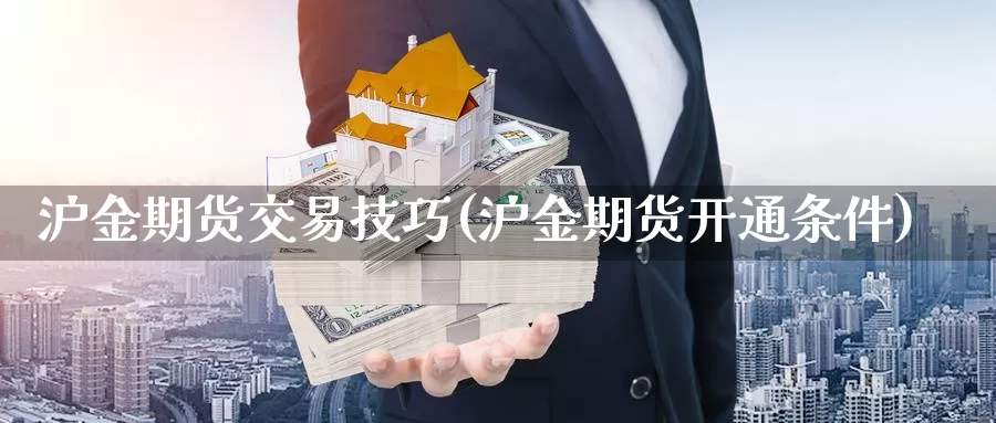 沪金期货交易技巧(沪金期货开通条件)