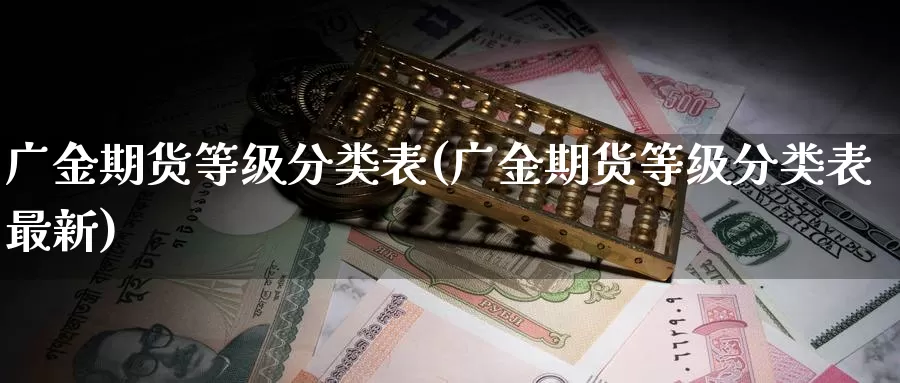 广金期货等级分类表(广金期货等级分类表最新)