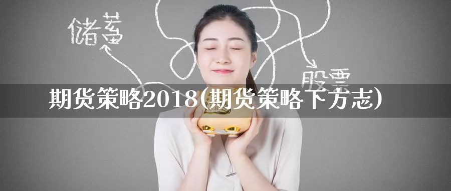 期货策略2018(期货策略下方志)