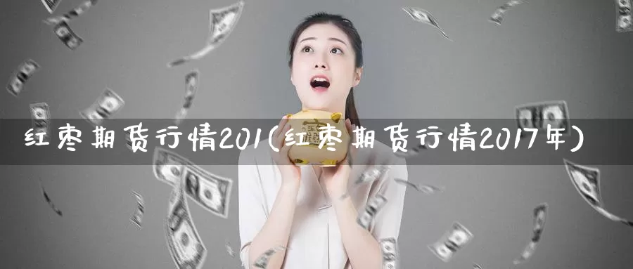 红枣期货行情201(红枣期货行情2017年)