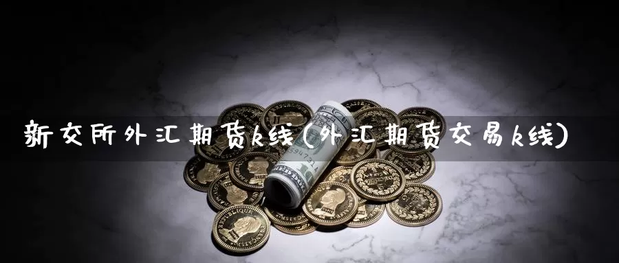 新交所外汇期货k线(外汇期货交易k线)