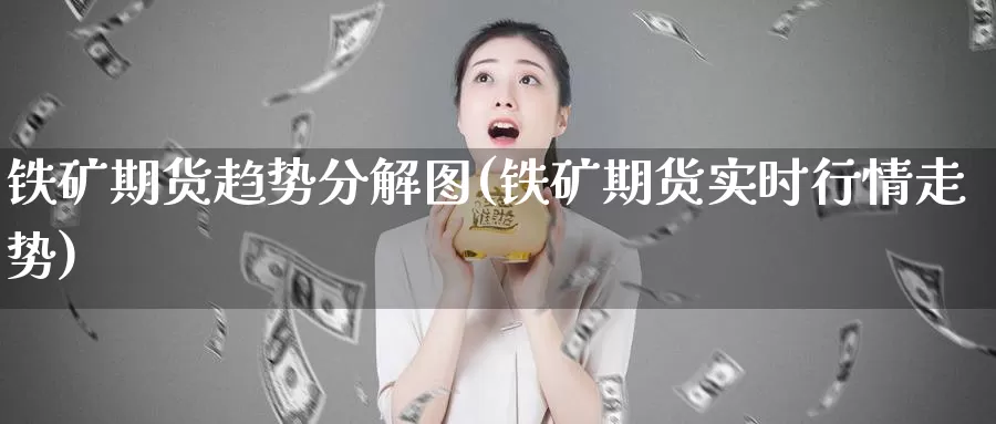 铁矿期货趋势分解图(铁矿期货实时行情走势)