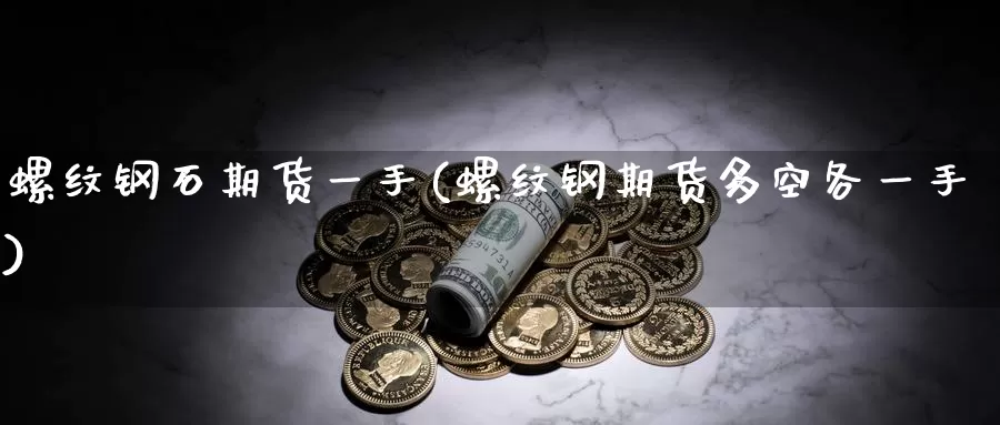 螺纹钢石期货一手(螺纹钢期货多空各一手)