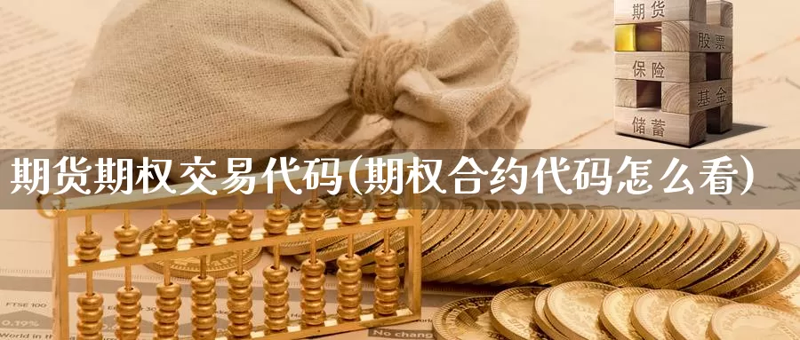 期货期权交易代码(期权合约代码怎么看)