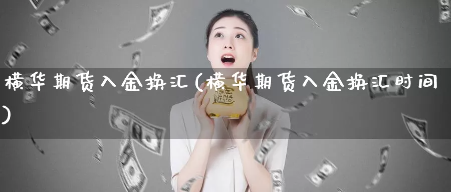 横华期货入金换汇(横华期货入金换汇时间)