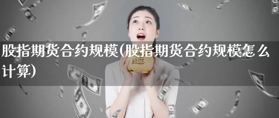 股指期货合约规模(股指期货合约规模怎么计算)