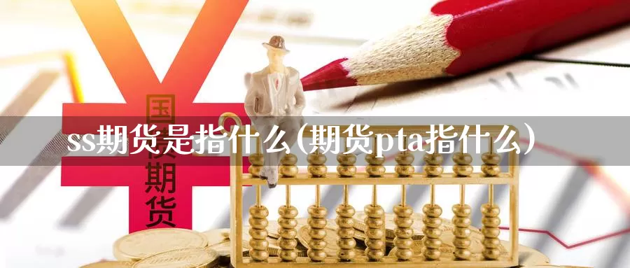 ss期货是指什么(期货pta指什么)