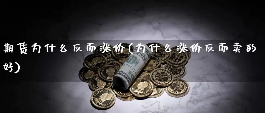 期货为什么反而涨价(为什么涨价反而卖的好)