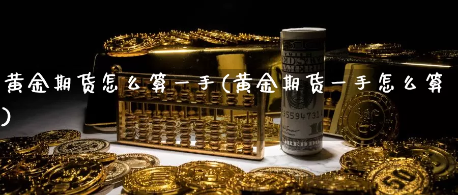 黄金期货怎么算一手(黄金期货一手怎么算)