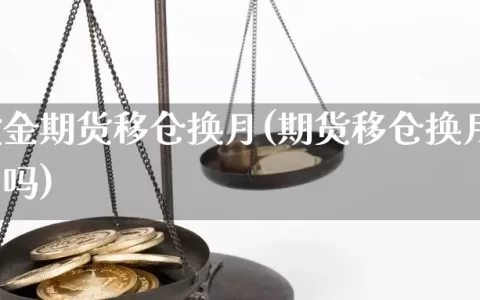 国际黄金期货移仓换月(期货移仓换月需要手续费吗)