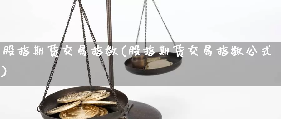 股指期货交易指数(股指期货交易指数公式)