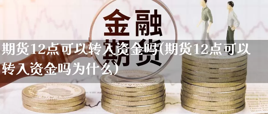 期货12点可以转入资金吗(期货12点可以转入资金吗为什么)