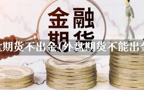 外盘期货不出金(外盘期货不能出金)