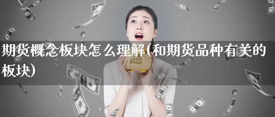 期货概念板块怎么理解(和期货品种有关的板块)