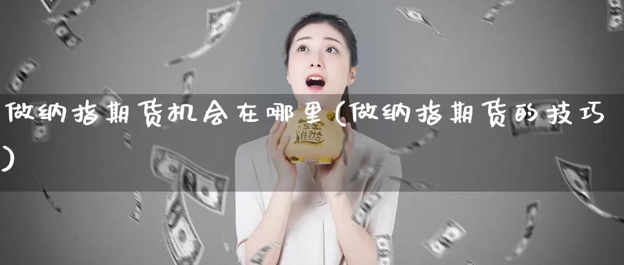 做纳指期货机会在哪里(做纳指期货的技巧)