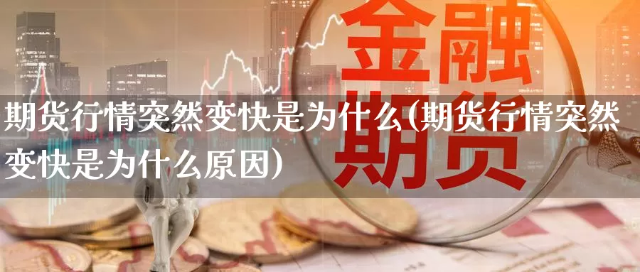 期货行情突然变快是为什么(期货行情突然变快是为什么原因)