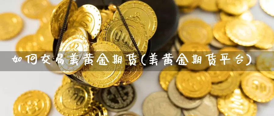 如何交易美黄金期货(美黄金期货平台)