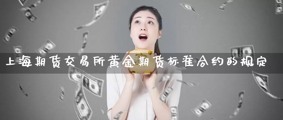 上海期货交易所黄金期货标准合约的规定