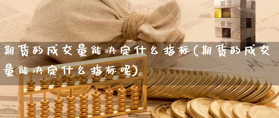 期货的成交量能决定什么指标(期货的成交量能决定什么指标呢)