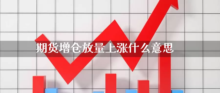 期货增仓放量上涨什么意思