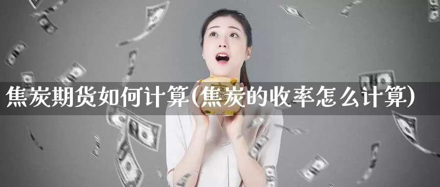 焦炭期货如何计算(焦炭的收率怎么计算)