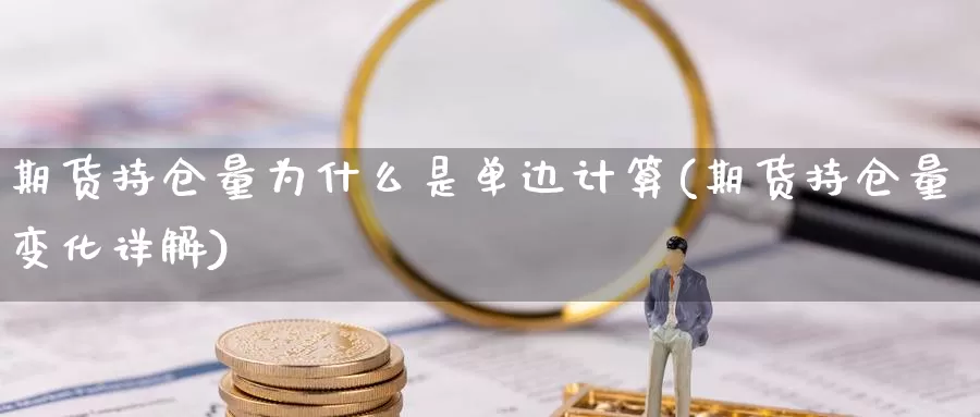 期货持仓量为什么是单边计算(期货持仓量变化详解)