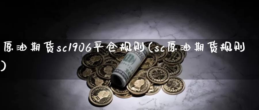 原油期货sc1906平仓规则(sc原油期货规则)