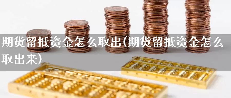 期货留抵资金怎么取出(期货留抵资金怎么取出来)