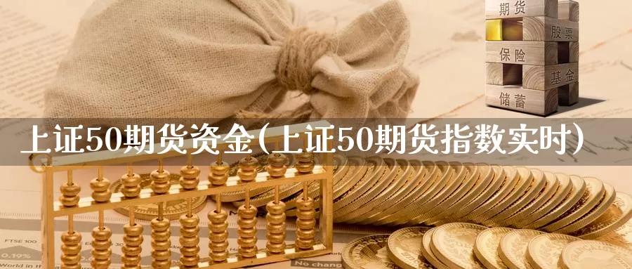 上证50期货资金(上证50期货指数实时)