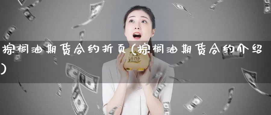 棕榈油期货合约折页(棕榈油期货合约介绍)