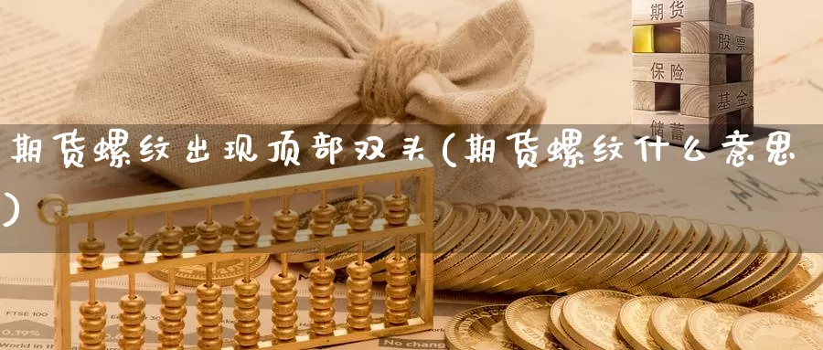 期货螺纹出现顶部双头(期货螺纹什么意思)