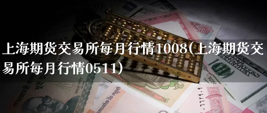 上海期货交易所每月行情1008(上海期货交易所每月行情0511)