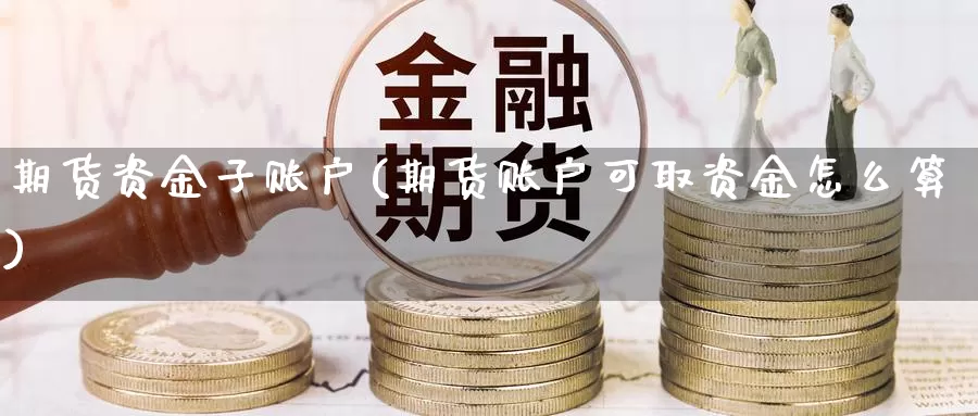 期货资金子账户(期货账户可取资金怎么算)