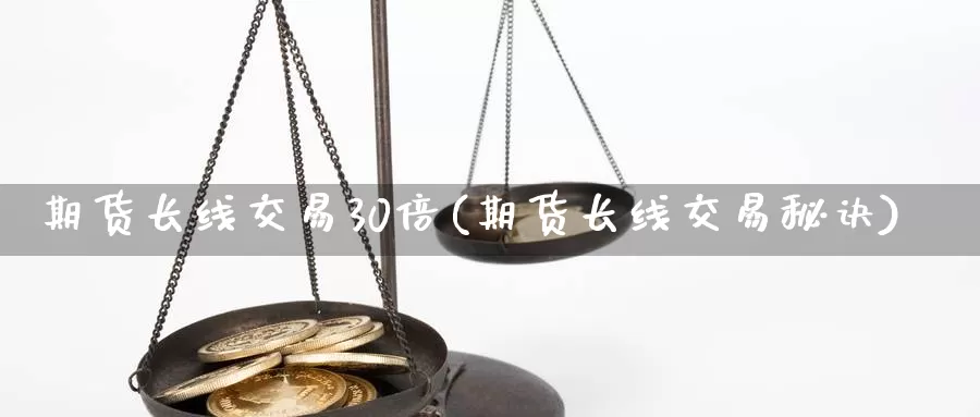 期货长线交易30倍(期货长线交易秘诀)