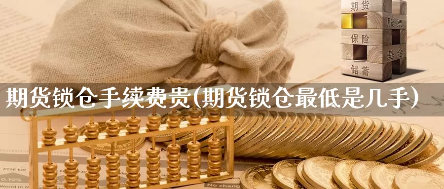 期货锁仓手续费贵(期货锁仓最低是几手)