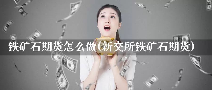 铁矿石期货怎么做(新交所铁矿石期货)