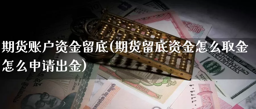 期货账户资金留底(期货留底资金怎么取金怎么申请出金)